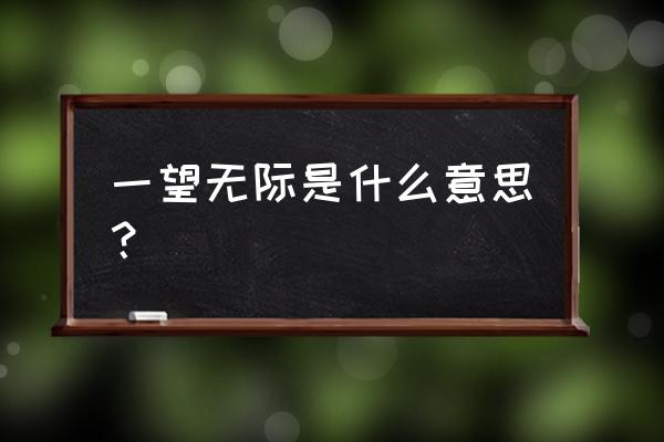 一望无际形容什么 一望无际是什么意思？