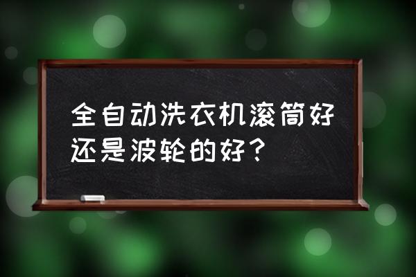 滚筒洗衣机好吗还是波轮好 全自动洗衣机滚筒好还是波轮的好？