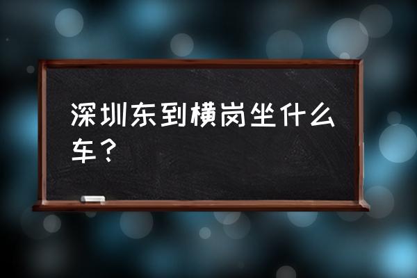 深圳园山风景区怎么去 深圳东到横岗坐什么车？