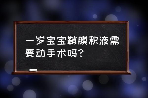 男婴儿睾丸鞘膜积液 一岁宝宝鞘膜积液需要动手术吗？