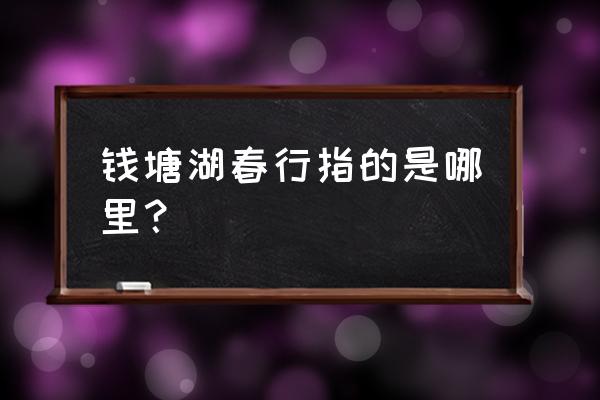 钱塘湖春行地点 钱塘湖春行指的是哪里？