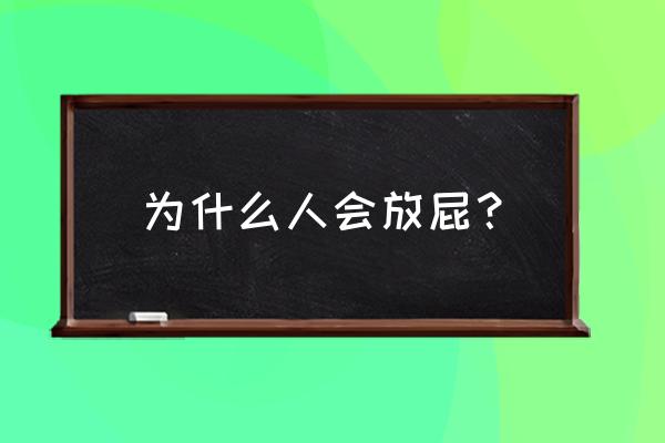 放屁的原因是因为什么 为什么人会放屁？