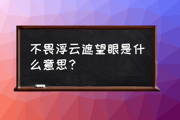 不畏浮云遮望眼是何意 不畏浮云遮望眼是什么意思？