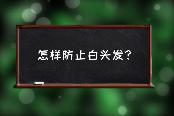 防止白发的最好方法 怎样防止白头发？