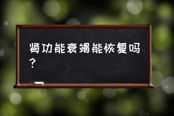 肾功能衰竭能恢复吗 肾功能衰竭能恢复吗？