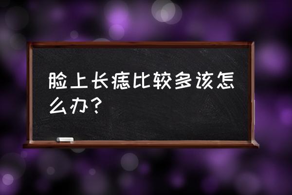 脸上长痣越来越多怎么办 脸上长痣比较多该怎么办？