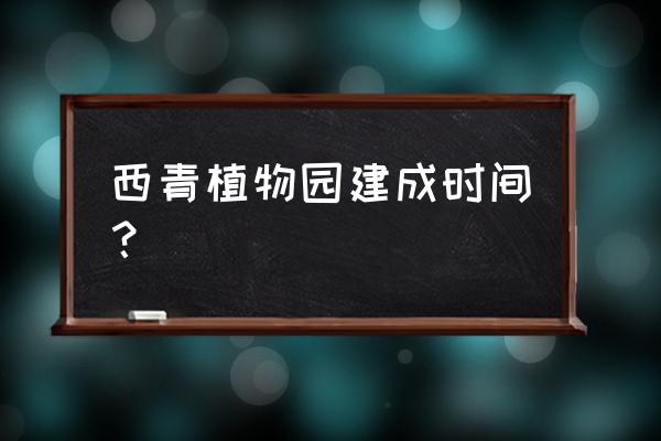 天津植物园有几个 西青植物园建成时间？