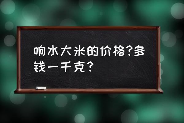 40元一斤的响水大米 响水大米的价格?多钱一千克？