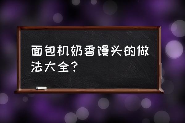 面包机馒头的做法大全 面包机奶香馒头的做法大全？