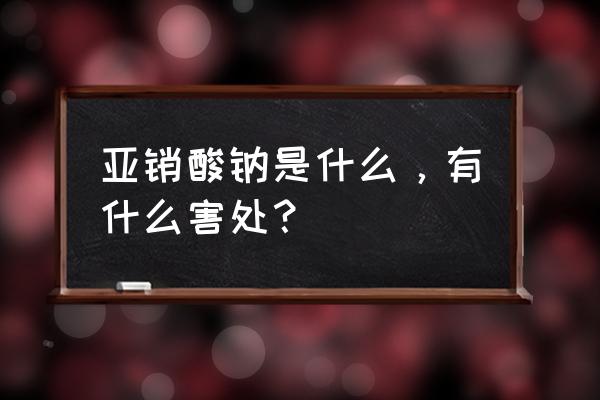 亚硝酸钠中毒机制 亚销酸钠是什么，有什么害处？