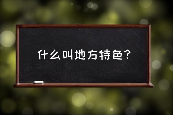 地方特色介绍 什么叫地方特色？