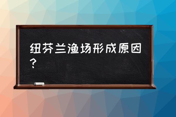 纽芬兰渔场形成的原因 纽芬兰渔场形成原因？