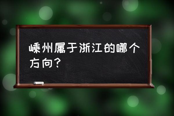 浙江嵊州属于哪个市 嵊州属于浙江的哪个方向？