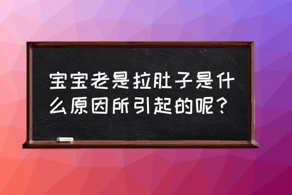 小宝宝容易拉肚子怎么回事 宝宝老是拉肚子是什么原因所引起的呢？