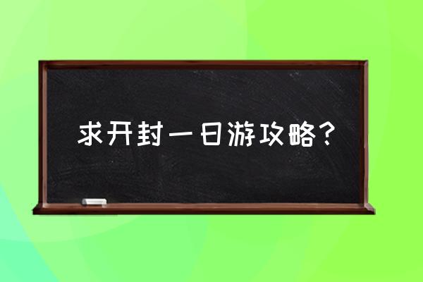 开封旅游攻略一日游路线 求开封一日游攻略？