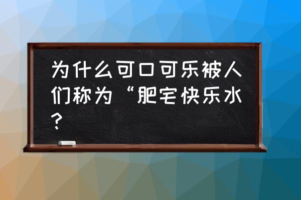 可乐又叫快乐肥宅水 为什么可口可乐被人们称为“肥宅快乐水？