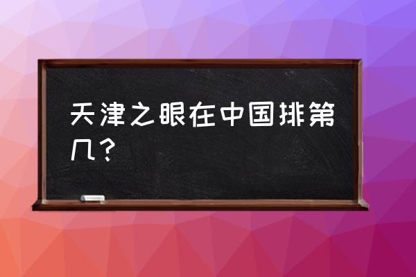 天津之眼是全国最大的吗 天津之眼在中国排第几？