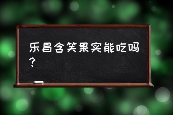 乐昌含笑果实 乐昌含笑果实能吃吗？