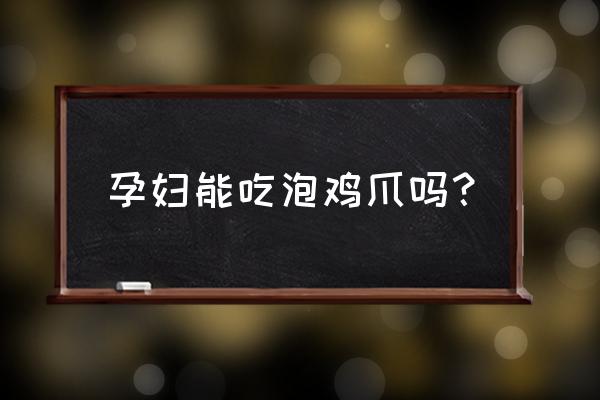 孕妇能偶尔吃泡椒凤爪 孕妇能吃泡鸡爪吗？