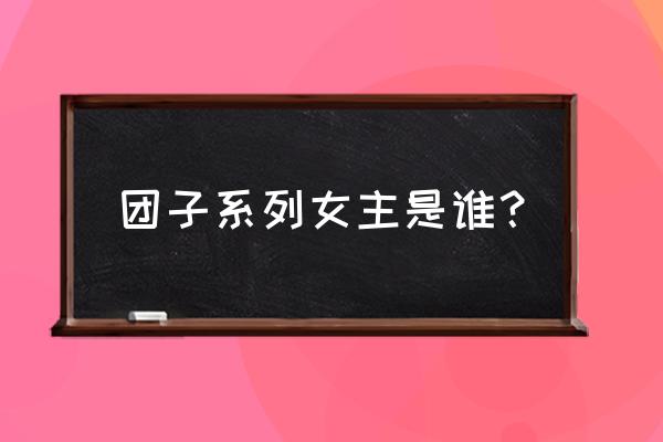 团子系列水库 团子系列女主是谁？