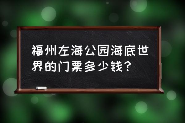 左海公园海底世界 福州左海公园海底世界的门票多少钱？