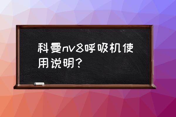 无创呼吸机的使用 科曼nv8呼吸机使用说明？