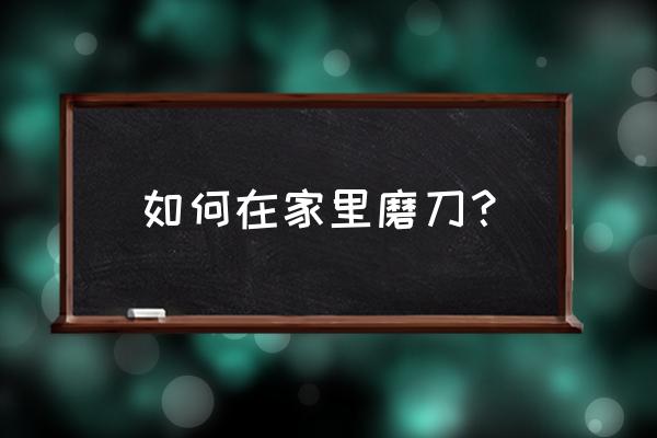 在家怎么磨刀 如何在家里磨刀？