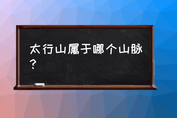 太行山属于哪个山脉 太行山属于哪个山脉？