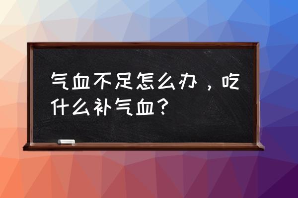 气血不足吃什么补 气血不足怎么办，吃什么补气血？