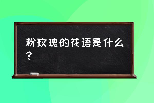 粉玫瑰花语的准确意思 粉玫瑰的花语是什么？