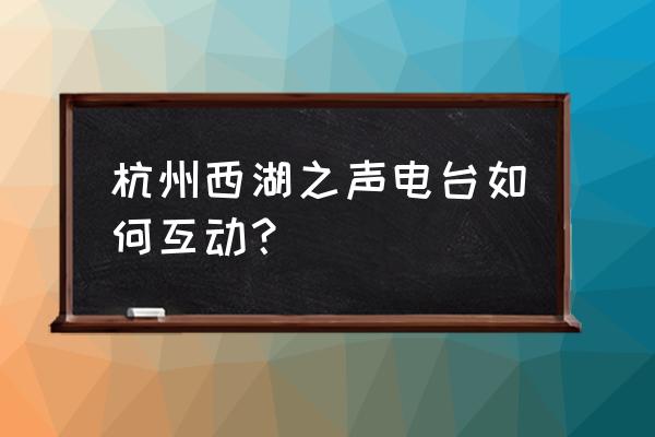 杭州西湖之声 杭州西湖之声电台如何互动？