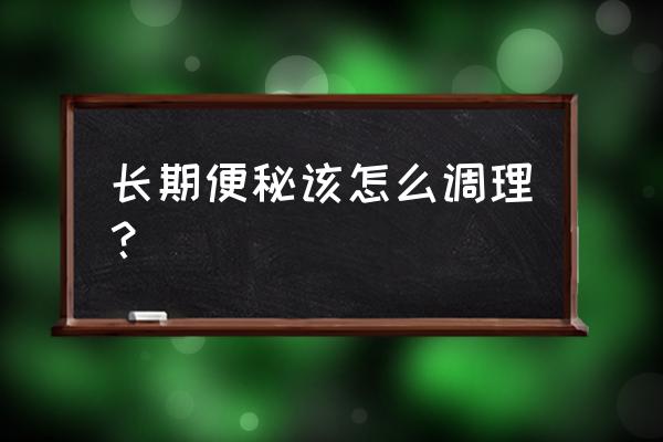 经常容易便秘怎么调理 长期便秘该怎么调理？