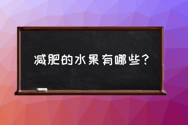 适合减肥的水果有哪些水果 减肥的水果有哪些？