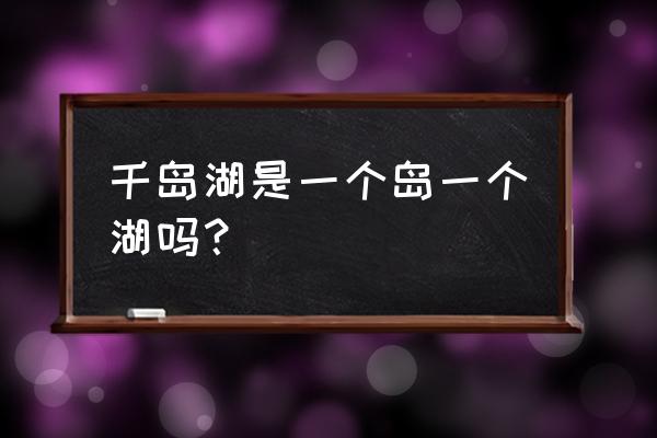 千岛湖在哪里个城市哪个区 千岛湖是一个岛一个湖吗？