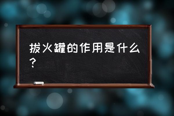 拔火罐主要作用是什么 拔火罐的作用是什么？