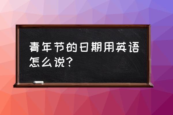 青年节英语怎么说 青年节的日期用英语怎么说？