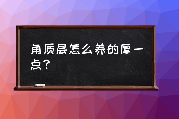 角质层太薄怎么养厚 角质层怎么养的厚一点？