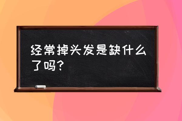 经常掉头发是缺什么 经常掉头发是缺什么了吗？