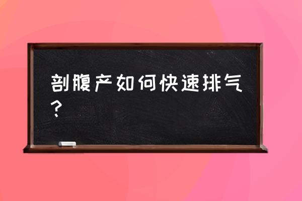 剖腹产后怎么快速排气 剖腹产如何快速排气？