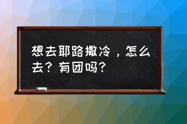 耶路撒冷跟团游 想去耶路撒冷，怎么去？有团吗？