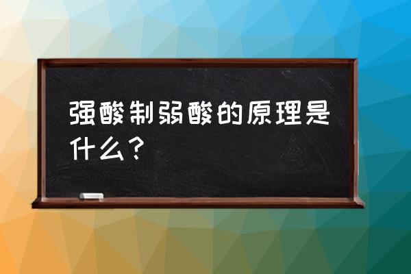 强酸制取弱酸的原理知识点 强酸制弱酸的原理是什么？