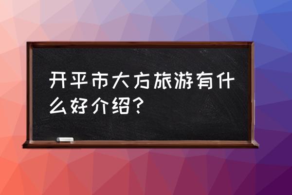 开平大方旅游一天游 开平市大方旅游有什么好介绍？