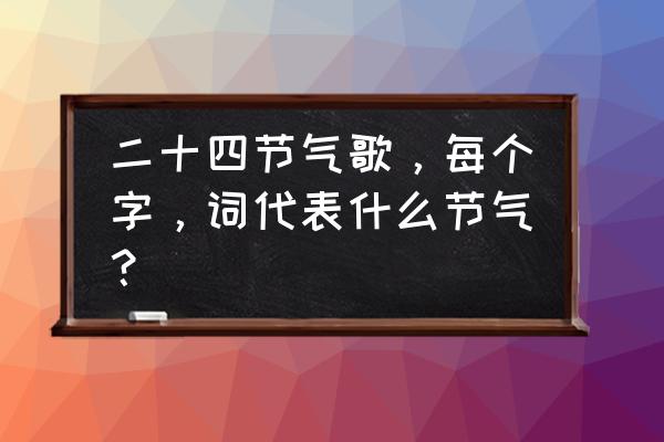 二十四节气歌每个字的意思 二十四节气歌，每个字，词代表什么节气？