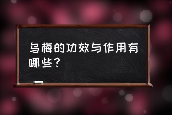 乌梅功效与作用 乌梅的功效与作用有哪些？