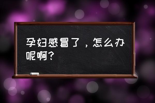 怀孕感冒怎么办小窍门 孕妇感冒了，怎么办呢啊？