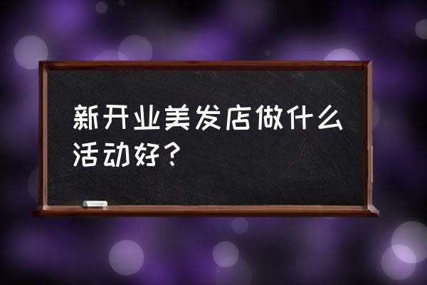 美发业开业做什么活动 新开业美发店做什么活动好？