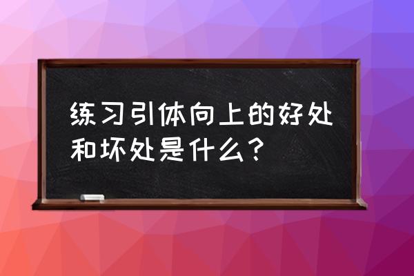 引体向上的好处与坏处 练习引体向上的好处和坏处是什么？