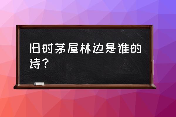 西江月旧时茅店社林边 旧时茅屋林边是谁的诗？