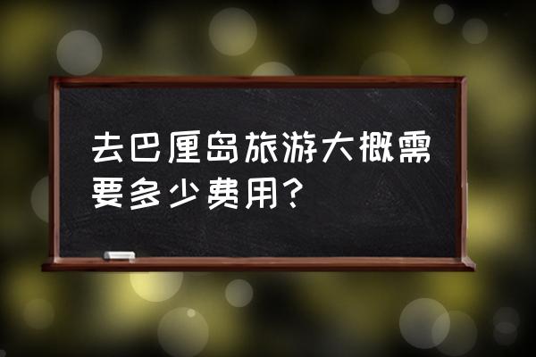 巴厘岛旅游跟团费用 去巴厘岛旅游大概需要多少费用？