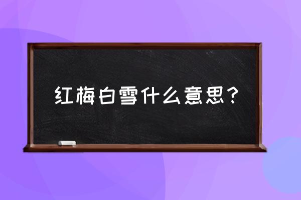 白雪红梅开在何处 红梅白雪什么意思？